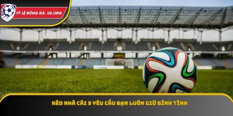 Tỷ lệ kèo nhà cái 5 yêu cầu bạn luôn giữ bình tĩnh