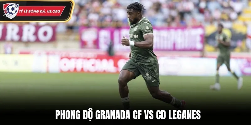 Soi kèo Granada CF vs CD Leganes - phân tích phong độ trước trận