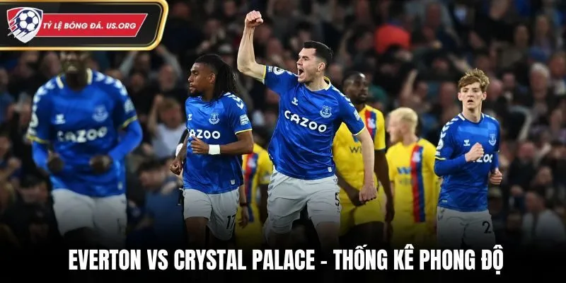 Soi kèo Everton vs Crystal Palace - phân tích phong độ vừa qua