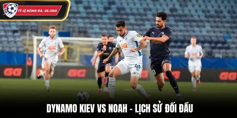 Lịch sử đối đầu của Dynamo Kiev vs Noah