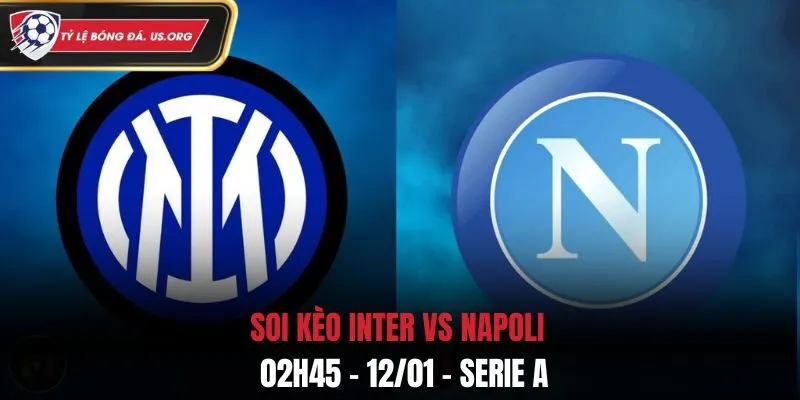 Soi kèo Inter vs Napoli: 02h45 - 12/01 - Vòng 20 Serie A